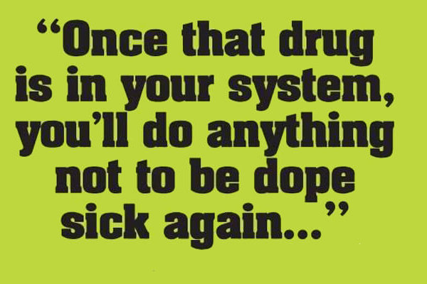 "once that drug is in your system, you'll do anything not to be dope sick again..."